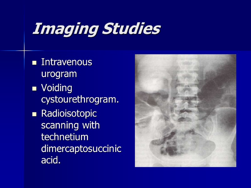 Imaging Studies Intravenous urogram  Voiding cystourethrogram. Radioisotopic scanning with technetium dimercaptosuccinic acid.